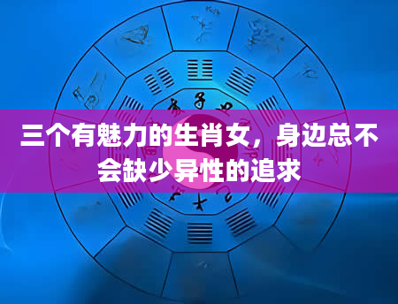 三个有魅力的生肖女，身边总不会缺少异性的追求