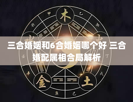 三合婚姻和6合婚姻哪个好 三合婚配属相合局解析