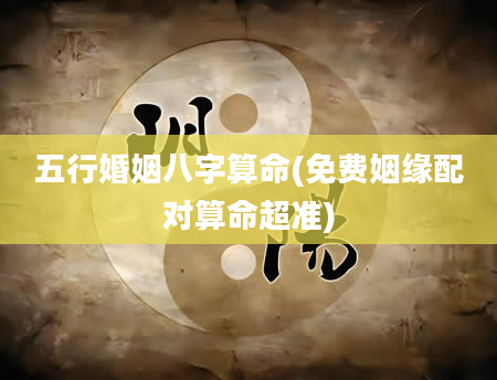 五行婚姻八字算命(免费姻缘配对算命超准)