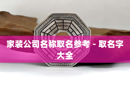 家装公司名称取名参考 - 取名字大全