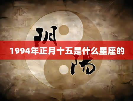 1994年正月十五是什么星座的
