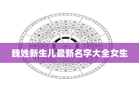 魏姓新生儿最新名字大全女生