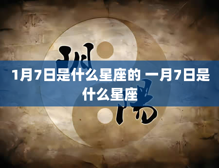 1月7日是什么星座的 一月7日是什么星座