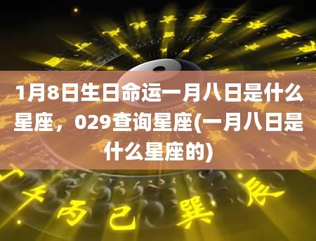 1月8日生日命运一月八日是什么星座，029查询星座(一月八日是什么星座的)