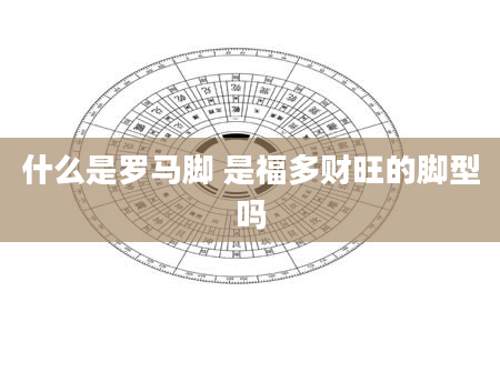 什么是罗马脚 是福多财旺的脚型吗