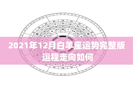 2021年12月白羊座运势完整版 运程走向如何