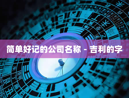 简单好记的公司名称 - 吉利的字