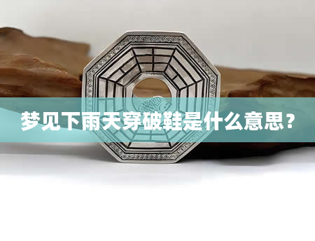 梦见下雨天穿破鞋是什么意思？