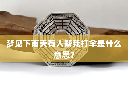 梦见下雨天有人帮我打伞是什么意思？