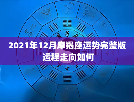 2021年12月摩羯座运势完整版 运程走向如何