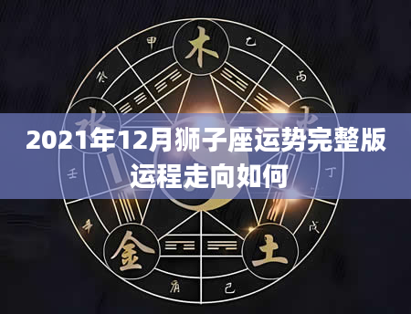 2021年12月狮子座运势完整版 运程走向如何
