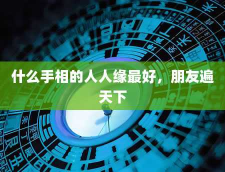什么手相的人人缘最好，朋友遍天下
