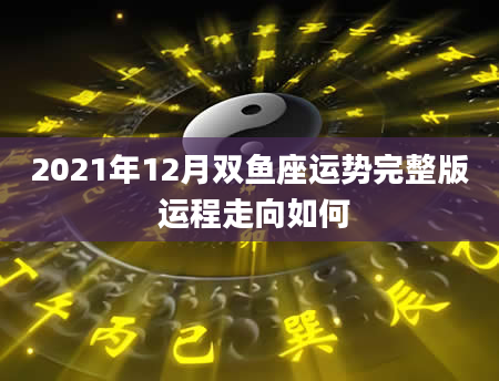 2021年12月双鱼座运势完整版 运程走向如何