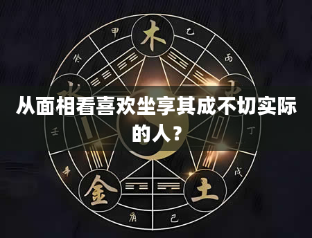 从面相看喜欢坐享其成不切实际的人？