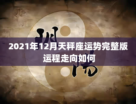 2021年12月天秤座运势完整版 运程走向如何