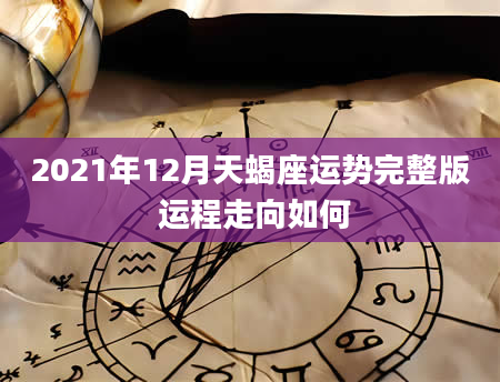2021年12月天蝎座运势完整版 运程走向如何