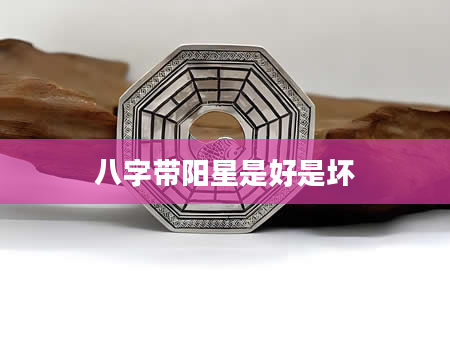 八字带阳星是好是坏