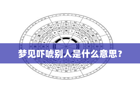 梦见吓唬别人是什么意思？