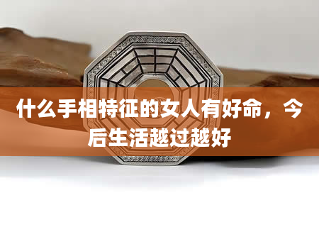 什么手相特征的女人有好命，今后生活越过越好