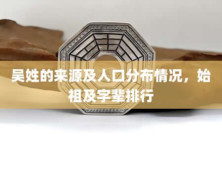 吴姓的来源及人口分布情况，始祖及字辈排行