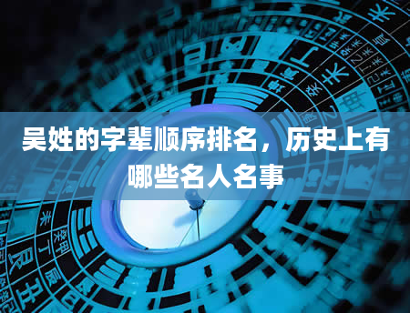 吴姓的字辈顺序排名，历史上有哪些名人名事