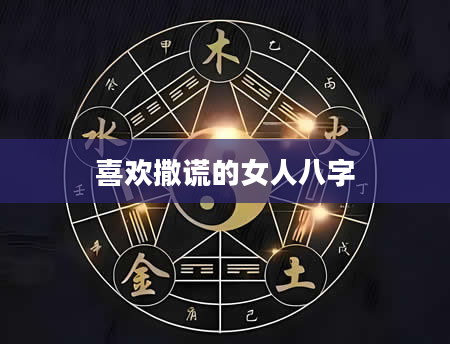 喜欢撒谎的女人八字