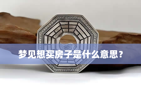 梦见想买房子是什么意思？