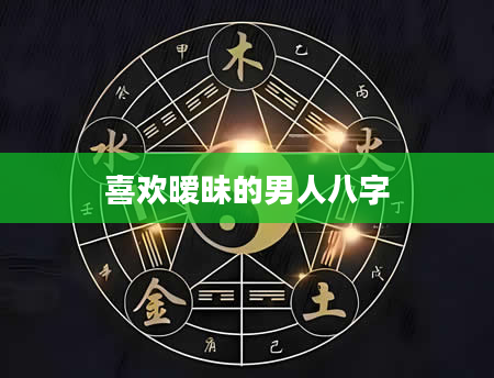 喜欢暧昧的男人八字