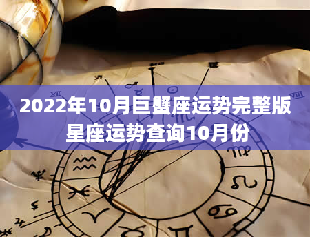 2022年10月巨蟹座运势完整版 星座运势查询10月份