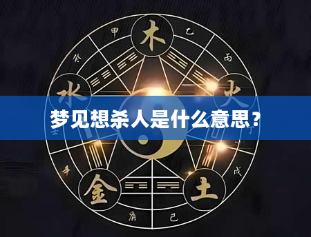 梦见想杀人是什么意思？