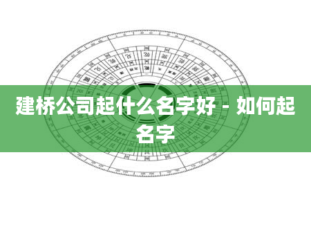 建桥公司起什么名字好 - 如何起名字
