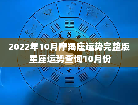 2022年10月摩羯座运势完整版 星座运势查询10月份