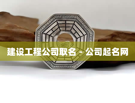 建设工程公司取名 - 公司起名网