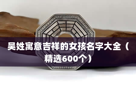 吴姓寓意吉祥的女孩名字大全（精选600个）