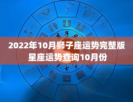 2022年10月狮子座运势完整版 星座运势查询10月份