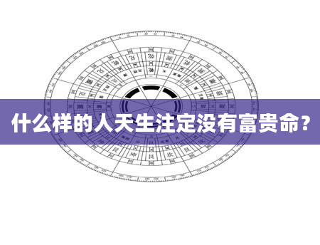 什么样的人天生注定没有富贵命？