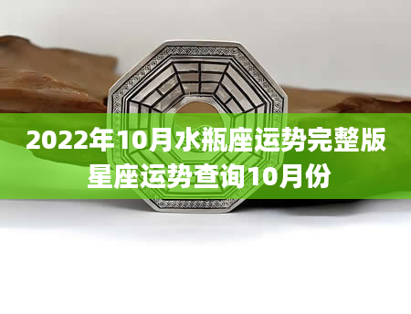 2022年10月水瓶座运势完整版 星座运势查询10月份