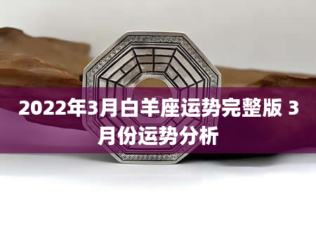2022年3月白羊座运势完整版 3月份运势分析
