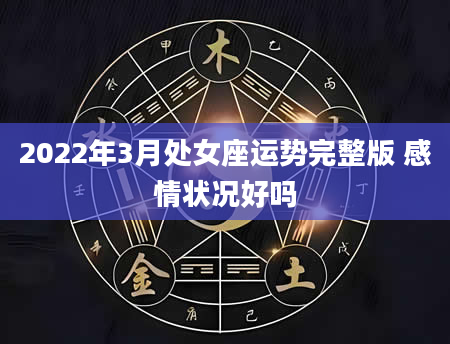 2022年3月处女座运势完整版 感情状况好吗
