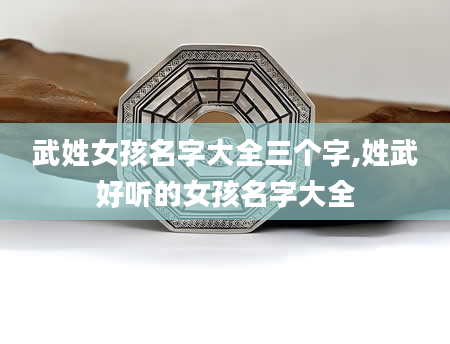 武姓女孩名字大全三个字,姓武好听的女孩名字大全