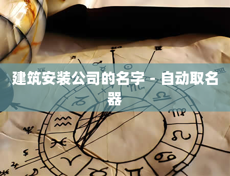 建筑安装公司的名字 - 自动取名器