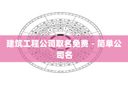 建筑工程公司取名免费 - 简单公司名