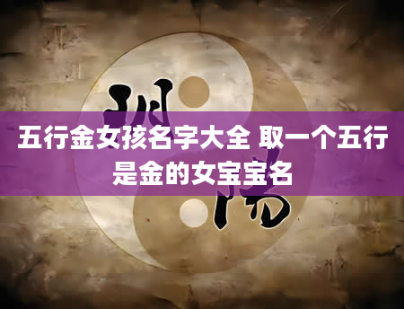 五行金女孩名字大全 取一个五行是金的女宝宝名