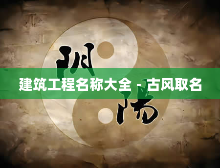 建筑工程名称大全 - 古风取名