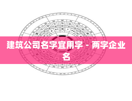 建筑公司名字宜用字 - 两字企业名