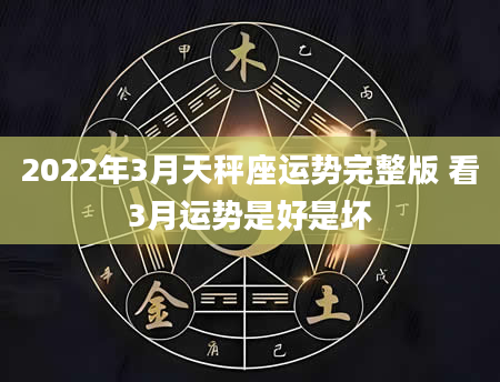 2022年3月天秤座运势完整版 看3月运势是好是坏