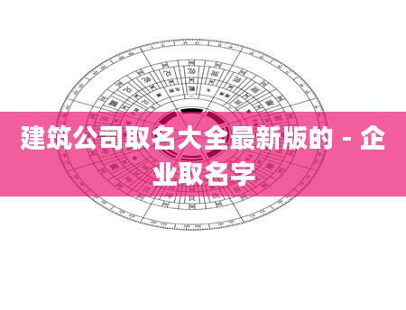 建筑公司取名大全最新版的 - 企业取名字