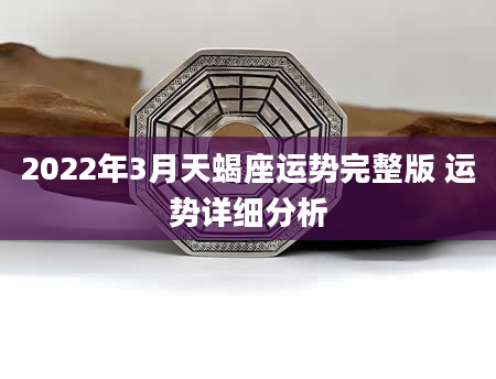 2022年3月天蝎座运势完整版 运势详细分析