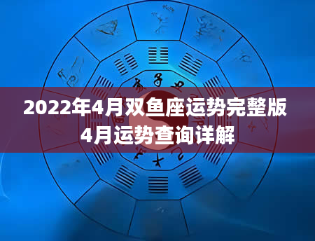 2022年4月双鱼座运势完整版 4月运势查询详解