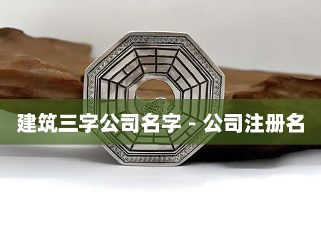 建筑三字公司名字 - 公司注册名